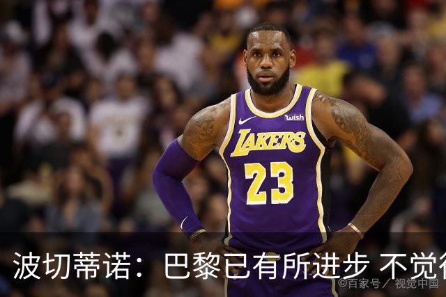 波切蒂诺：巴黎已有所进步 不觉得球队缺乏控制