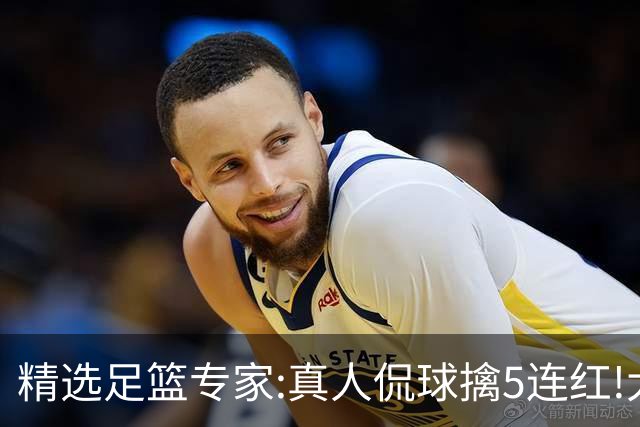 精选足篮专家:真人侃球擒5连红!大洋&张翼峰5连红