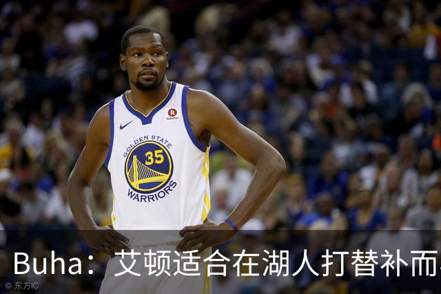 Buha：艾顿适合在湖人打替补而非首发 湖人需引入能防文班大个子